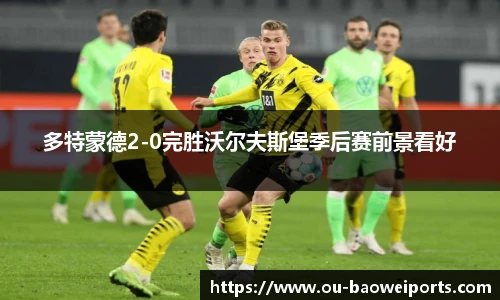 多特蒙德2-0完胜沃尔夫斯堡季后赛前景看好