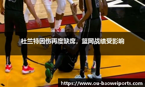 杜兰特因伤再度缺席，篮网战绩受影响