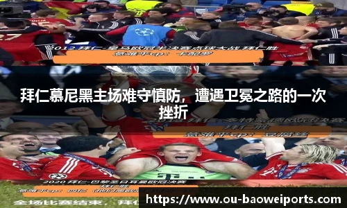 拜仁慕尼黑主场难守慎防，遭遇卫冕之路的一次挫折
