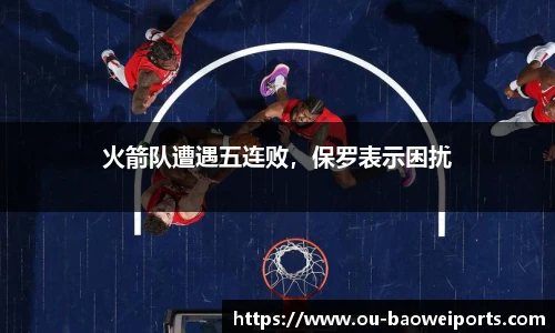 火箭队遭遇五连败，保罗表示困扰