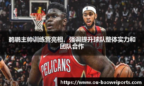 鹈鹕主帅训练营亮相，强调提升球队整体实力和团队合作