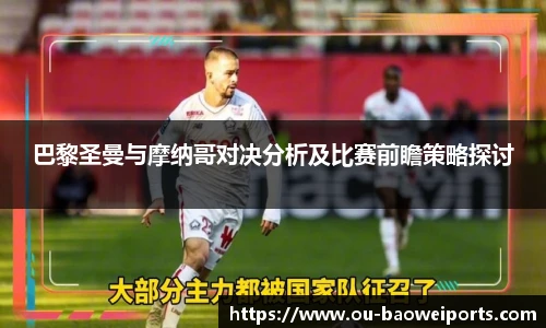 巴黎圣曼与摩纳哥对决分析及比赛前瞻策略探讨