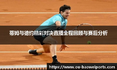 蒂姆与德约精彩对决直播全程回顾与赛后分析