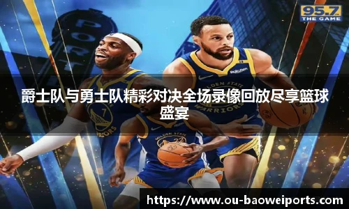 爵士队与勇士队精彩对决全场录像回放尽享篮球盛宴