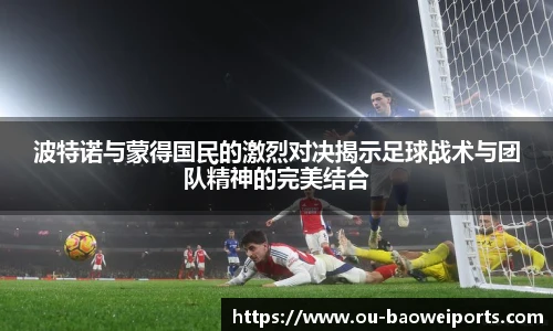 波特诺与蒙得国民的激烈对决揭示足球战术与团队精神的完美结合