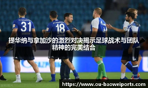 提华纳与拿加沙的激烈对决揭示足球战术与团队精神的完美结合