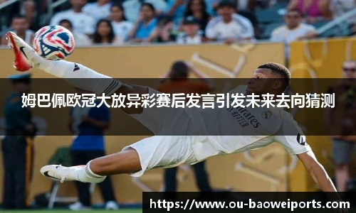 姆巴佩欧冠大放异彩赛后发言引发未来去向猜测