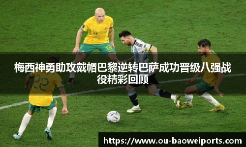 梅西神勇助攻戴帽巴黎逆转巴萨成功晋级八强战役精彩回顾
