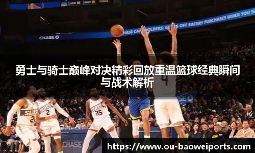 勇士与骑士巅峰对决精彩回放重温篮球经典瞬间与战术解析