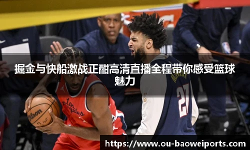 掘金与快船激战正酣高清直播全程带你感受篮球魅力