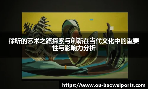 徐昕的艺术之路探索与创新在当代文化中的重要性与影响力分析